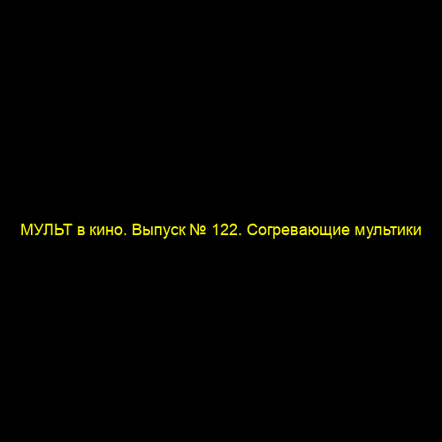 МУЛЬТ в кино. Выпуск № 122. Согревающие мультики