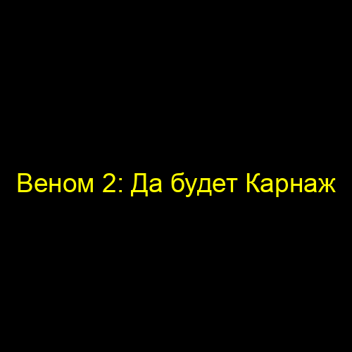 Веном 2: Да будет Карнаж
