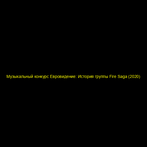 Музыкальный конкурс Евровидение: История группы Fire Saga (2020)