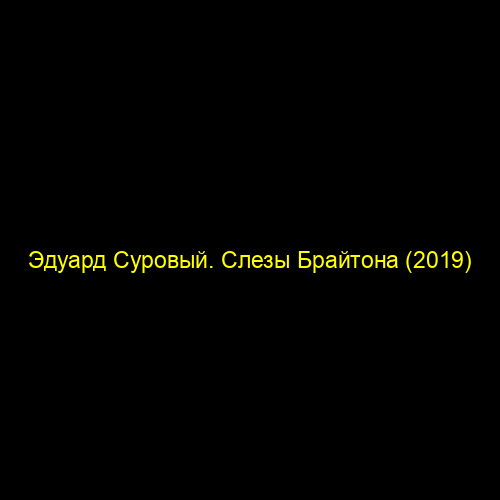 Эдуард Суровый. Слезы Брайтона (2019)