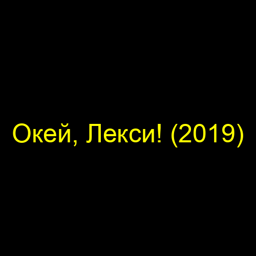 Окей, Лекси! (2019)