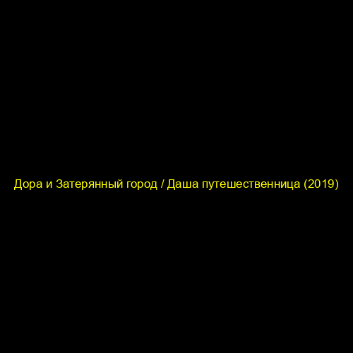 Дора и Затерянный город / Даша путешественница (2019)