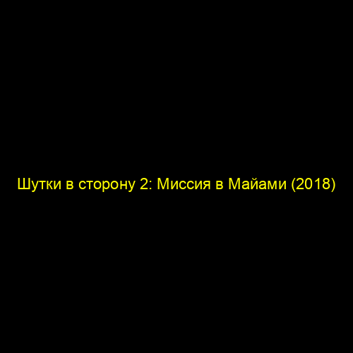 Шутки в сторону 2: Миссия в Майами (2018)
