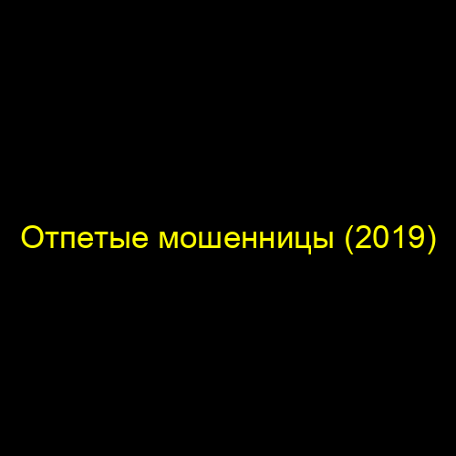 Отпетые мошенницы (2019)