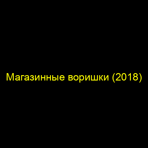 Магазинные воришки (2018)