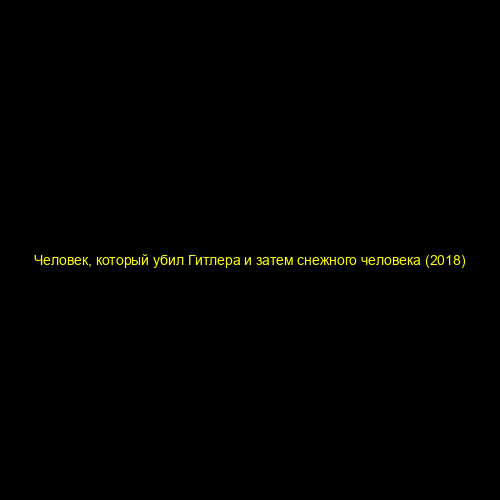 Человек, который убил Гитлера и затем снежного человека (2018)