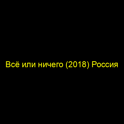 Всё или ничего (2018) Россия