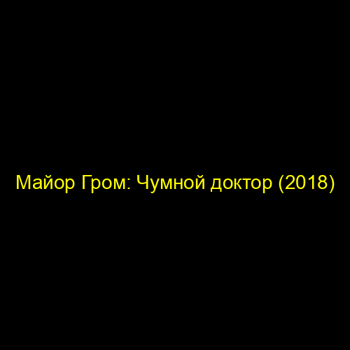 Майор Гром: Чумной доктор (2018)