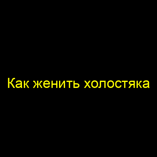Как женить холостяка