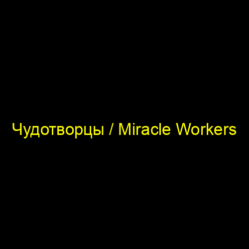 Чудотворцы / Miracle Workers