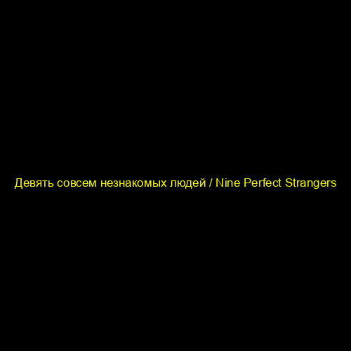 Девять совсем незнакомых людей / Nine Perfect Strangers
