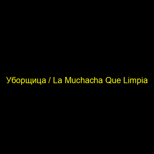 Уборщица / La Muchacha Que Limpia