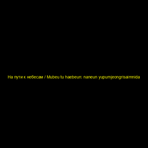 На пути к небесам / Mubeu tu haebeun: naneun yupumjeongrisaimnida