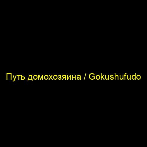 Путь домохозяина / Gokushufudo