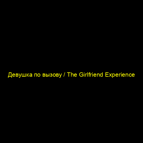 Девушка по вызову / The Girlfriend Experience