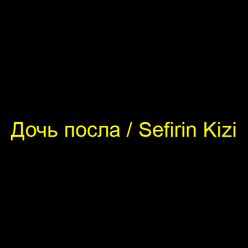 Дочь посла / Sefirin Kizi