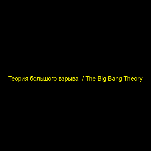 Теория большого взрыва / The Big Bang Theory