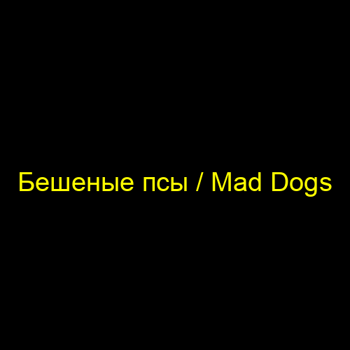 Бешеные псы / Mad Dogs