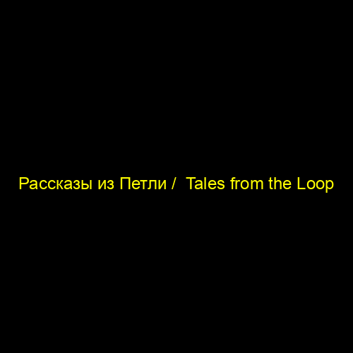 Рассказы из Петли /  Tales from the Loop