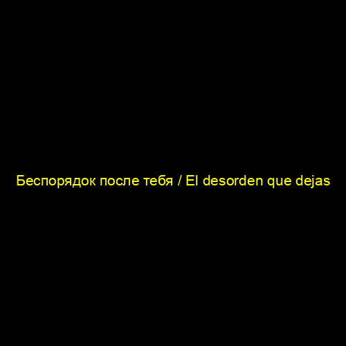 Беспорядок после тебя / El desorden que dejas