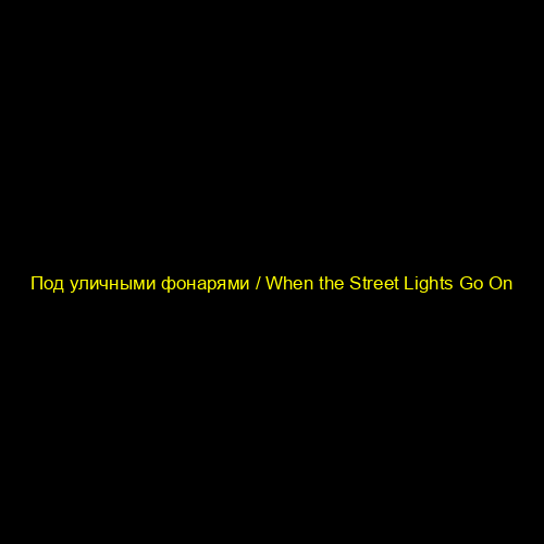 Под уличными фонарями / When the Street Lights Go On