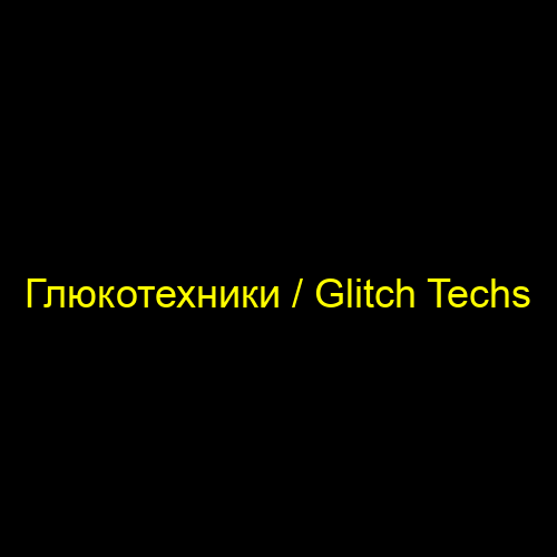 Глюкотехники / Glitch Techs