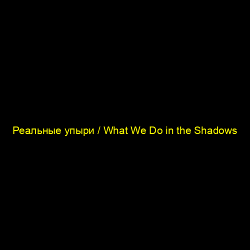 Реальные упыри / What We Do in the Shadows