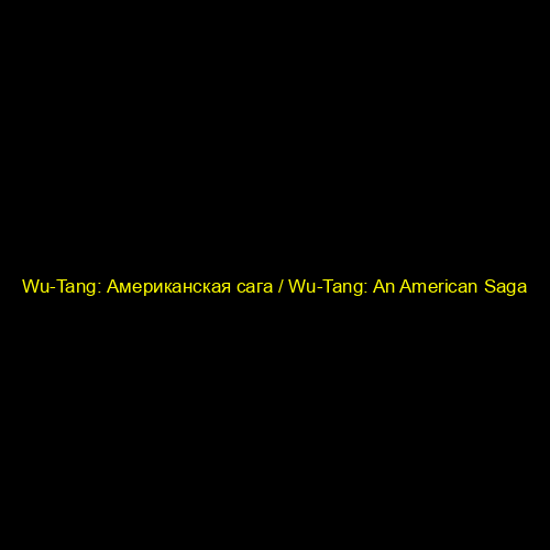 Wu-Tang: Американская сага / Wu-Tang: An American Saga