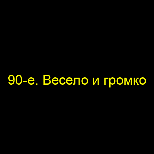 90-е. Весело и громко