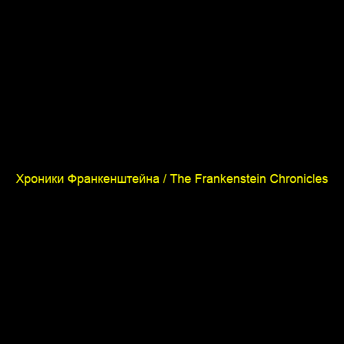 Хроники Франкенштейна / The Frankenstein Chronicles