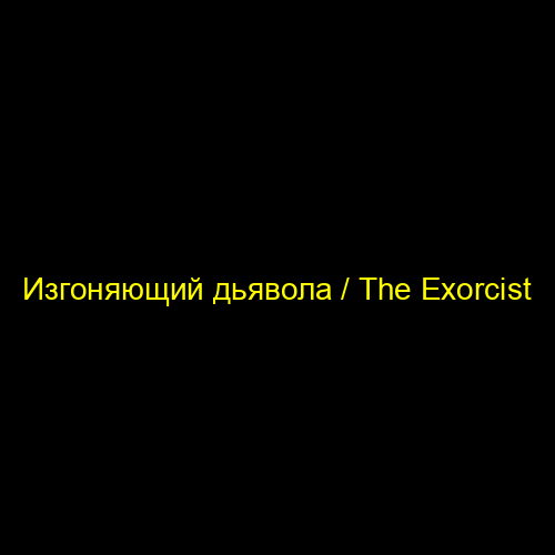 Изгоняющий дьявола / The Exorcist