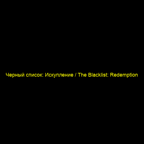 Черный список: Искупление / The Blacklist: Redemption