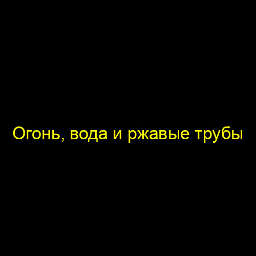Огонь, вода и ржавые трубы