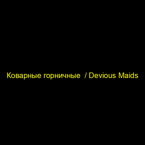 Коварные горничные / Devious Maids
