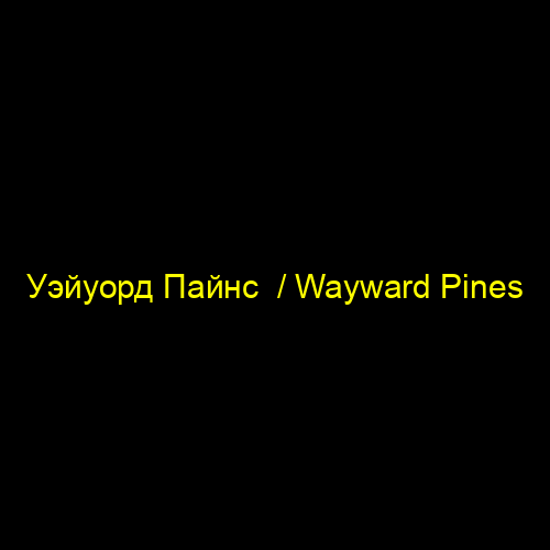 Уэйуорд Пайнс / Wayward Pines