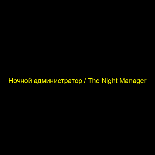 Ночной администратор / The Night Manager