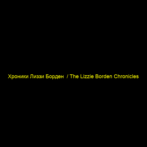 Хроники Лиззи Борден / The Lizzie Borden Chronicles