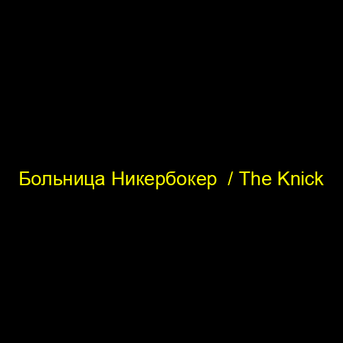 Больница Никербокер  / The Knick