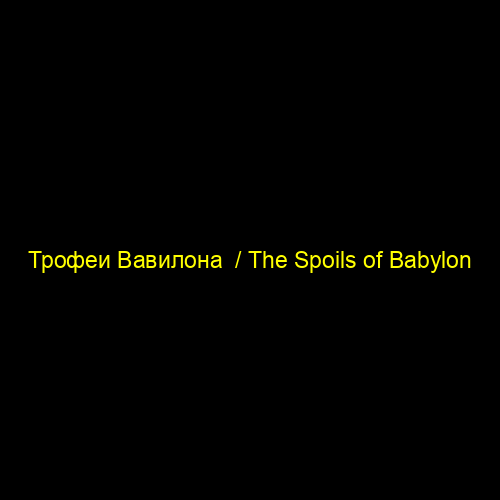 Трофеи Вавилона  / The Spoils of Babylon