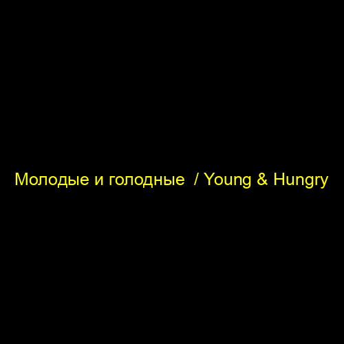 Молодые и голодные  / Young & Hungry