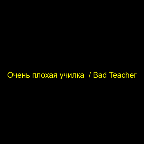 Очень плохая училка  / Bad Teacher
