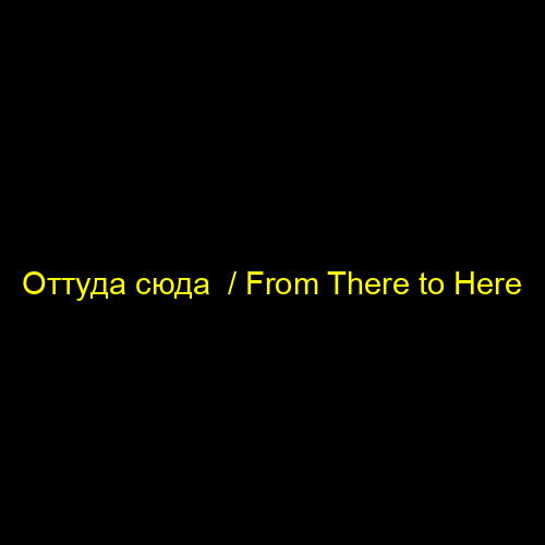 Оттуда сюда / From There to Here