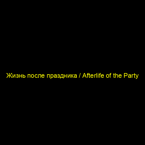 Жизнь после праздника / Afterlife of the Party