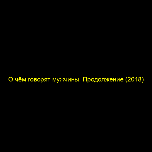 О чём говорят мужчины. Продолжение (2018)