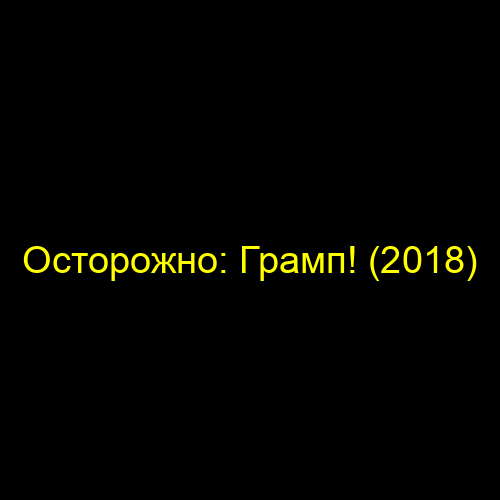 Осторожно: Грамп! (2018)