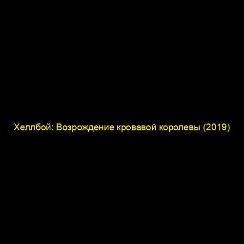 Хеллбой: Возрождение кровавой королевы (2019)