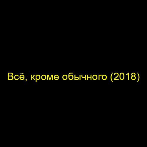 Всё, кроме обычного (2018)