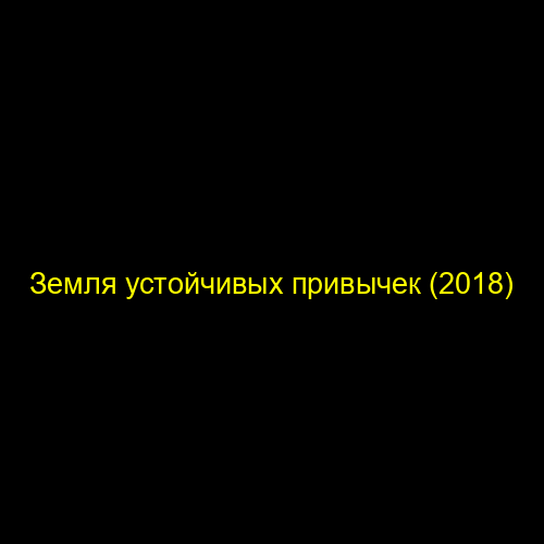 Земля устойчивых привычек (2018)