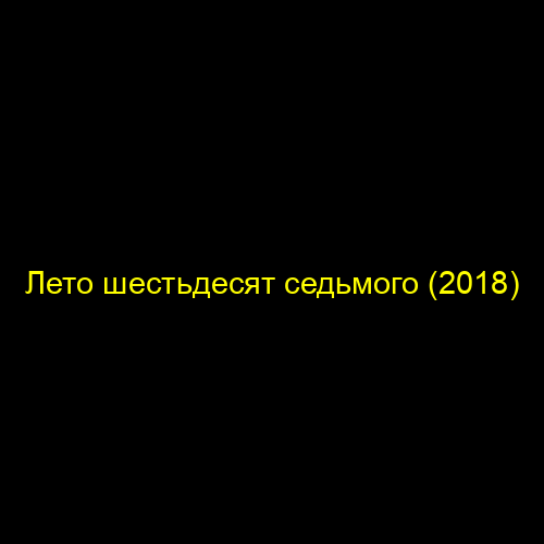 Лето шестьдесят седьмого (2018)