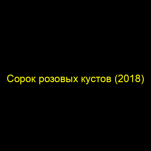 Сорок розовых кустов (2018)